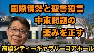 国際情勢と聖書預言/中東問題の歪みを正す/高崎シティーギャラリーコアホール