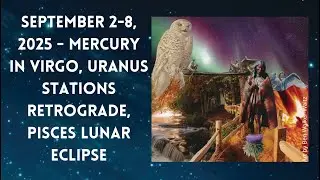 September 2-8, 2025 - Mercury in Virgo, Uranus Stations Retrograde, Pisces Lunar Eclipse