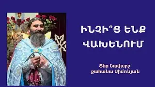 ԻՆՉԻ՞Ց ԵՆՔ ՎԱԽԵՆՈՒՄ. Կիրակնօրյա քարոզ / Տեր Շավարշ | Father Shavarsh | Отец Шаварш