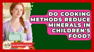 Do Cooking Methods Reduce Minerals In Children's Food? - Child Nutrition Essentials
