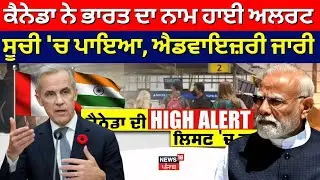 LIVE | Canada ਨੇ ਭਾਰਤ ਦਾ ਨਾਮ ਹਾਈ ਅਲਰਟ ਸੂਚੀ 'ਚ ਪਾਇਆ, ਐਡਵਾਇਜ਼ਰੀ ਜਾਰੀ | Mark Carney |News18 Punjab |N18G
