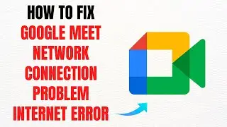 How to Fix Google Meet Network Connection Problem & Internet Error &ndash; Full Guide