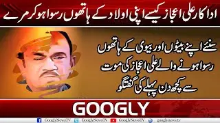 Adakar Ali Ejaz Kaisey Apni Aulad Kai Hathon Ruswa Ho Kar Marey | Googly News TV