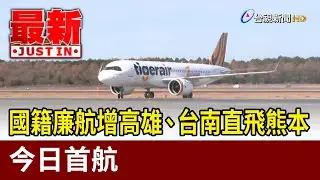 國籍廉航增高雄、台南直飛熊本 今日首航【最新快訊】