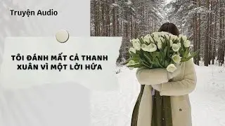 Truyện Audio | Tôi Đánh Mất Cả Thanh Xuân Vì Một Lời Hứa (Full) | Nguyệt Hoa Vy