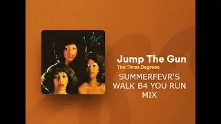 Jump The Gun - The Three Degrees   ( Summerfevr's Walk B4 You Run Mix )