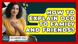 How To Explain OCD To Family And Friends? - OCD Support Space