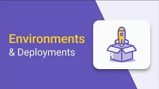 Environments and Deployments