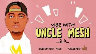 VIBE WITH UNCLE MESH MIX 2.0 || AMAPIANO || AFROBEAT || BONGO || NAIJA CLASSICS #djmesh
