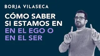 C&oacute;mo saber si estamos en el ego o en el ser | Borja Vilaseca