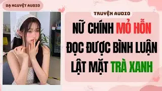 FULL | Nữ Chính Mỏ Hỗn Đọc Được Bình Luận Lật Mặt Trà Xanh | DẠ NGUYỆT AUDIO #truyenaudio #audio