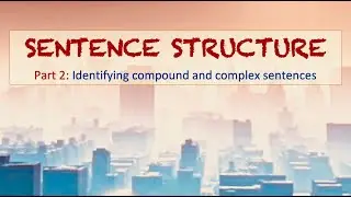 Sentence Structure: PART 2: Compound and Complex Sentences