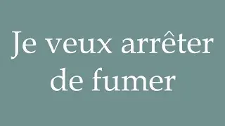 How to Pronounce ''Je veux arr&ecirc;ter de fumer'' (I want to quit smoking) Correctly in French