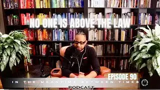 (NO ONE IS ABOVE THE LAW) In The Meantime Between Times Episode 90