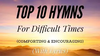 Top 10 Hymns for Difficult Times (Comforting & Encouraging)