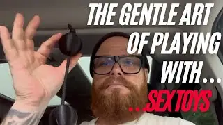 The gentle art of playing with sex toys.