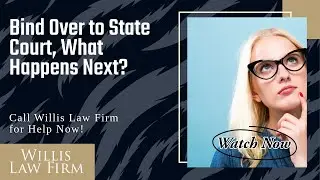Bind Over to State Court, What Happens Next? | Call Now for Legal Help from Willis Law Firm