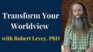 Transform Your Worldview with Robert Levey, PhD