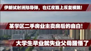 北京学区二手房业主割肉卖房后的自白！伊朗试射洲际导弹，在红皮筋上反复横跳！大学生毕业就失业父母醒悟了！