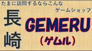 たまに訪問するならこんなゲームショップ　長崎　ゲムルGAMERU篇