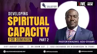 Developing Spiritual Capacity For Dominion (Part 2) - Pastor Kwadwo Adu-Gyamfi (8/31/2025