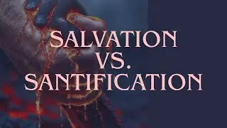 Salvation vs. Santification