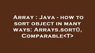 Array : Java - how to sort object in many ways: Arrays.sort(), Comparable T