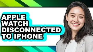 How to Apple Watch Disconnected to Iphone - Easy Guide