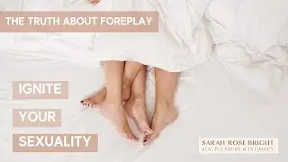 The Truth About Foreplay - Sex, Pleasure & Intimacy