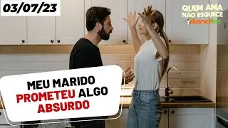 MEU MARIDO PROMETEU ALGO ABSURDO... I QUEM AMA NÃO ESQUECE  - 03/07