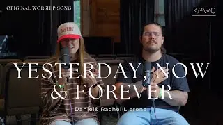 Original Worship Song | Yesterday, Now & Forever - Daniel & Rachel Llerena (KF Worship Cover)