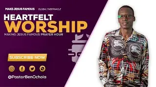 HEARTFELT WORSHIP;MAKING JESUS FAMOUS PRAYER HOUR WITH PASTOR BEN OCHOLA