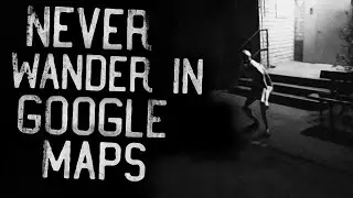 Never wander in Google Maps! Scary Google Maps Stories for the Night
