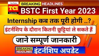 BSTC First Year Internship Update | इंटर्नशिप पूरी कब होगी | कितनी छुट्टियां ले सकते हैं