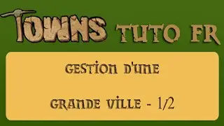 Towns - TUTO FR - Gestion d'une grande ville - 1/2 - towns nath