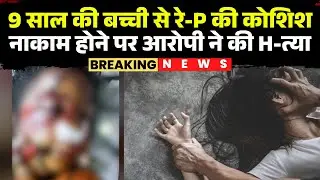 Ujjain R*pe Case : 9 साल की बच्ची से रे-P की कोशिश | नाकाम होने पर आरोपी ने की H-त्या