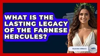 What Is The Lasting Legacy Of The Farnese Hercules? - Talking Greece