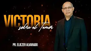 Victoria sobre el temor - Pr. Eliezer Alvarado