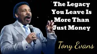 The Legacy You Leave Is More Than Just Money - Tony Evans Message
