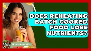 Does Reheating Batch Cooked Food Lose Nutrients? - The Conscious Vegetarian