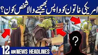 American Woman Leaves Pakistan | Person Who Sent the American Woman Back? | 12 AM Headlines