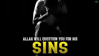 ALLAH WILL QUESTION YOU FOR THEIR SINS!