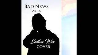 Aries - Bad News (Easton Wes cover)