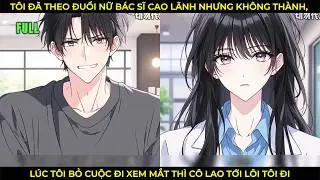 Tôi Đã Theo Đuổi Nữ Bác Sĩ Cao Lãnh Mà Không Thành, Lúc Tôi Bỏ Cuộc Đi Xem Mắt Cô Lao Tới Lôi Tôi Đi
