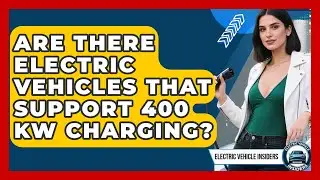 Are There Electric Vehicles That Support 400 kW Charging? | Electric Vehicle Insiders News