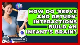 How Do 'serve And Return' Interactions Build An Infant's Brain? - Brain Development Hub