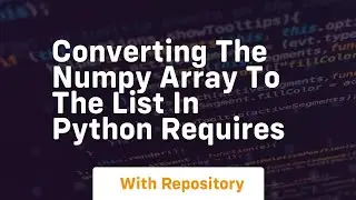 converting the numpy array to the list in python requires
