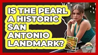 Is The Pearl A Historic San Antonio Landmark?
