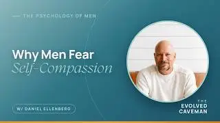 Why Men Are Scared Of The Word 'Self-Compassion' w/ Daniel Ellenberg