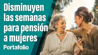 Menos requisitos de semanas para pensión a mujeres | Portafolio